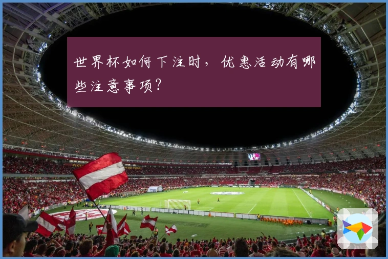 世界杯如何下注时，优惠活动有哪些注意事项？