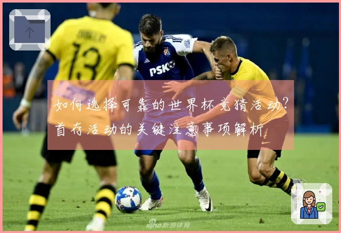 如何选择可靠的世界杯竞猜活动？首存活动的关键注意事项解析