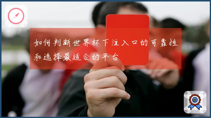 如何判断世界杯下注入口的可靠性和选择最适合的平台